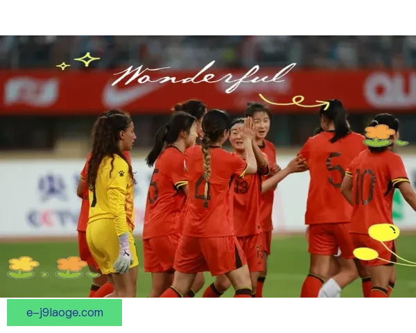 中国女足在2026女足亚洲杯预选赛中三连胜展现强大实力勇夺小组头名